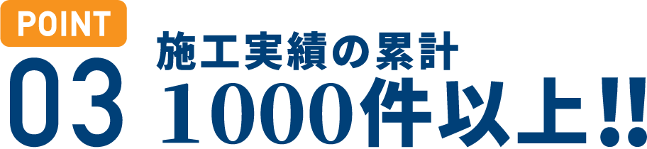 POINT 03)施工実績の累計 1000件以上