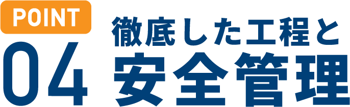 POINT 04)徹底した工程と安全管理