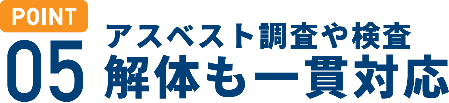 POINT 05)アスベスト調査や検査 解体も一貫対応